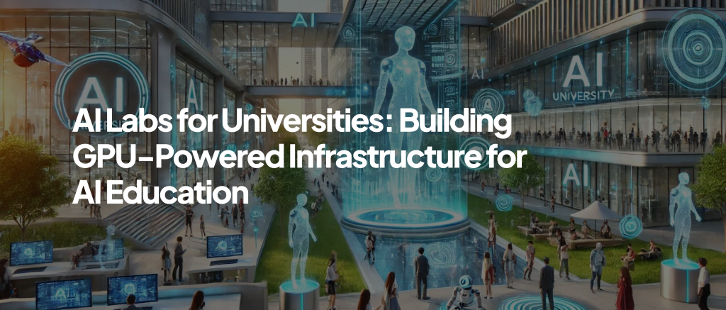 AI Labs for Universities: Building GPU-Powered Infrastructure for AI Education