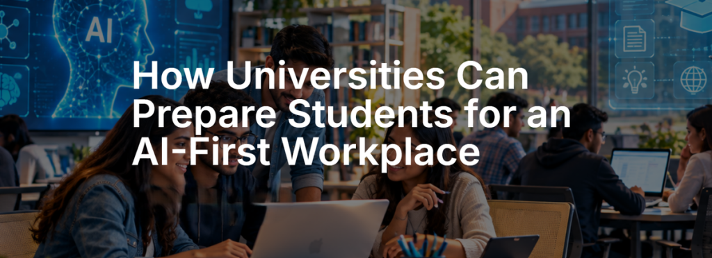 How Universities Can Prepare Students for an AI-First Workplace